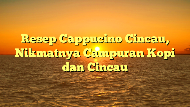 Resep Cappucino Cincau, Nikmatnya Campuran Kopi dan Cincau
