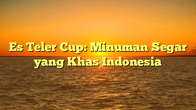 Es Teler Cup: Minuman Segar yang Khas Indonesia